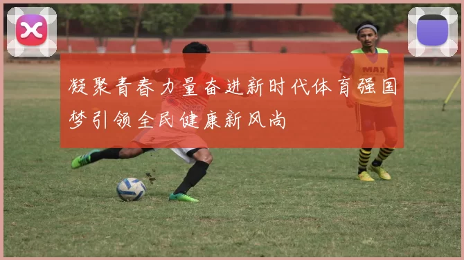 凝聚青春力量奋进新时代体育强国梦引领全民健康新风尚