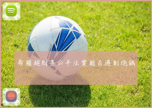 希腊超财务公平法案能否遏制烧钱