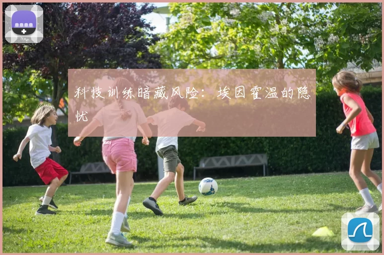 科技训练暗藏风险：埃因霍温的隐忧