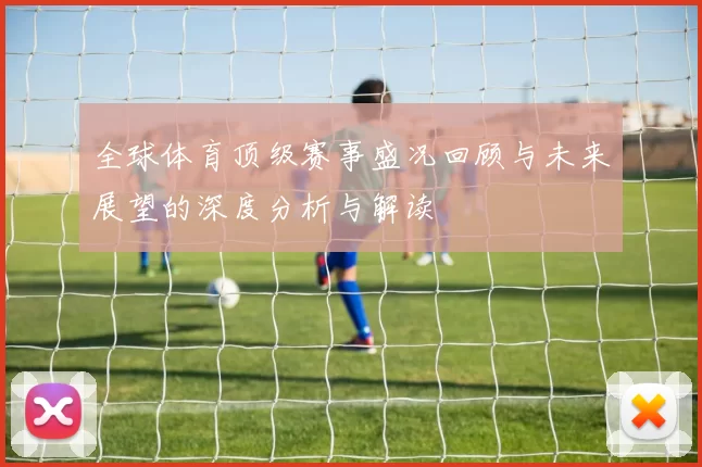 全球体育顶级赛事盛况回顾与未来展望的深度分析与解读