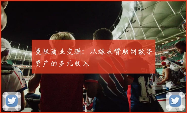 曼联商业变现：从球衣赞助到数字资产的多元收入
