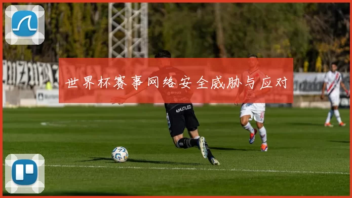世界杯赛事网络安全威胁与应对