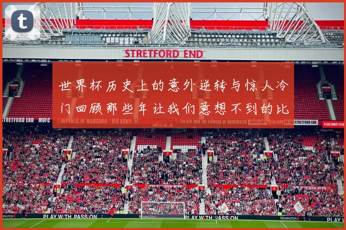 世界杯历史上的意外逆转与惊人冷门回顾那些年让我们意想不到的比赛结局