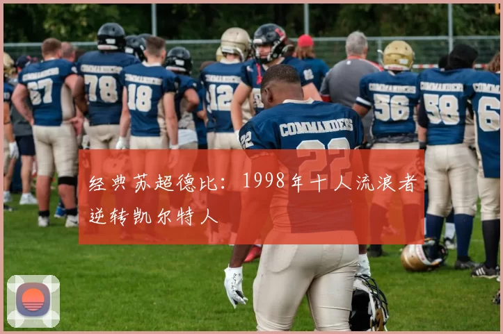 经典苏超德比：1998年十人流浪者逆转凯尔特人
