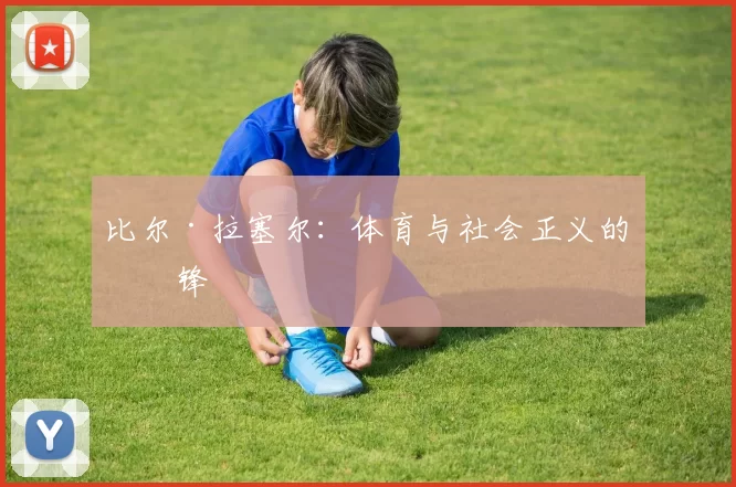 比尔·拉塞尔：体育与社会正义的先锋