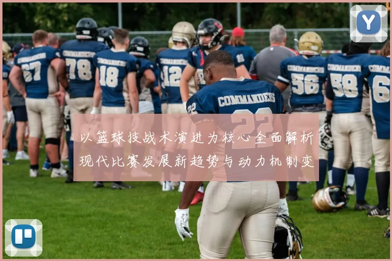 以篮球技战术演进为核心全面解析现代比赛发展新趋势与动力机制变